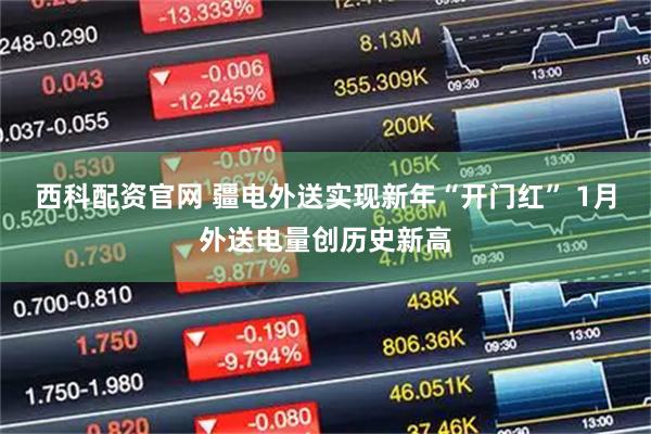 西科配资官网 疆电外送实现新年“开门红” 1月外送电量创历史新高